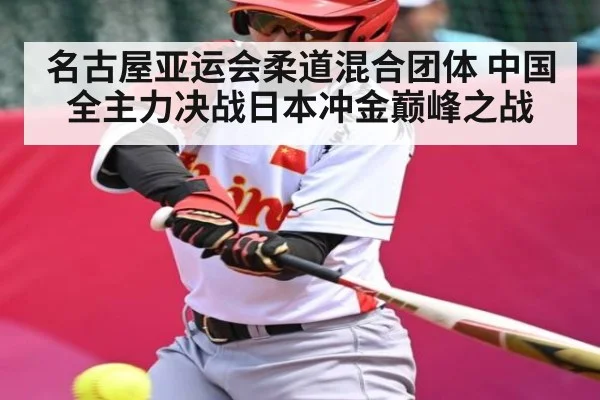 名古屋亚运会柔道混合团体 中国全主力决战日本冲金巅峰之战