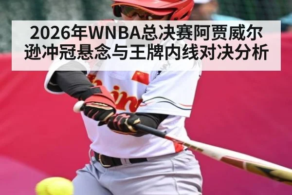 2026年WNBA总决赛阿贾威尔逊冲冠悬念与王牌内线对决分析