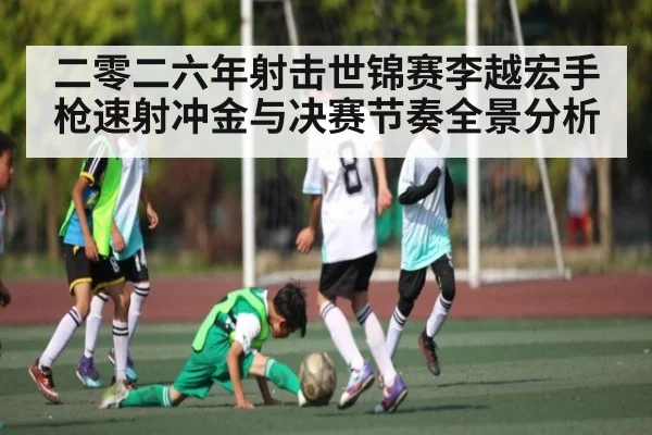 二零二六年射击世锦赛李越宏手枪速射冲金与决赛节奏全景分析